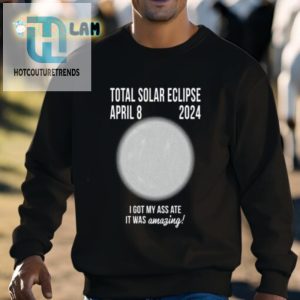 Total Solar Eclipse April 8 2024 I Got My Ass Ate It Was Amazing Shirt hotcouturetrends 1 2