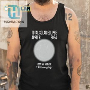 Total Solar Eclipse April 8 2024 I Got My Ass Ate It Was Amazing Shirt hotcouturetrends 1 4