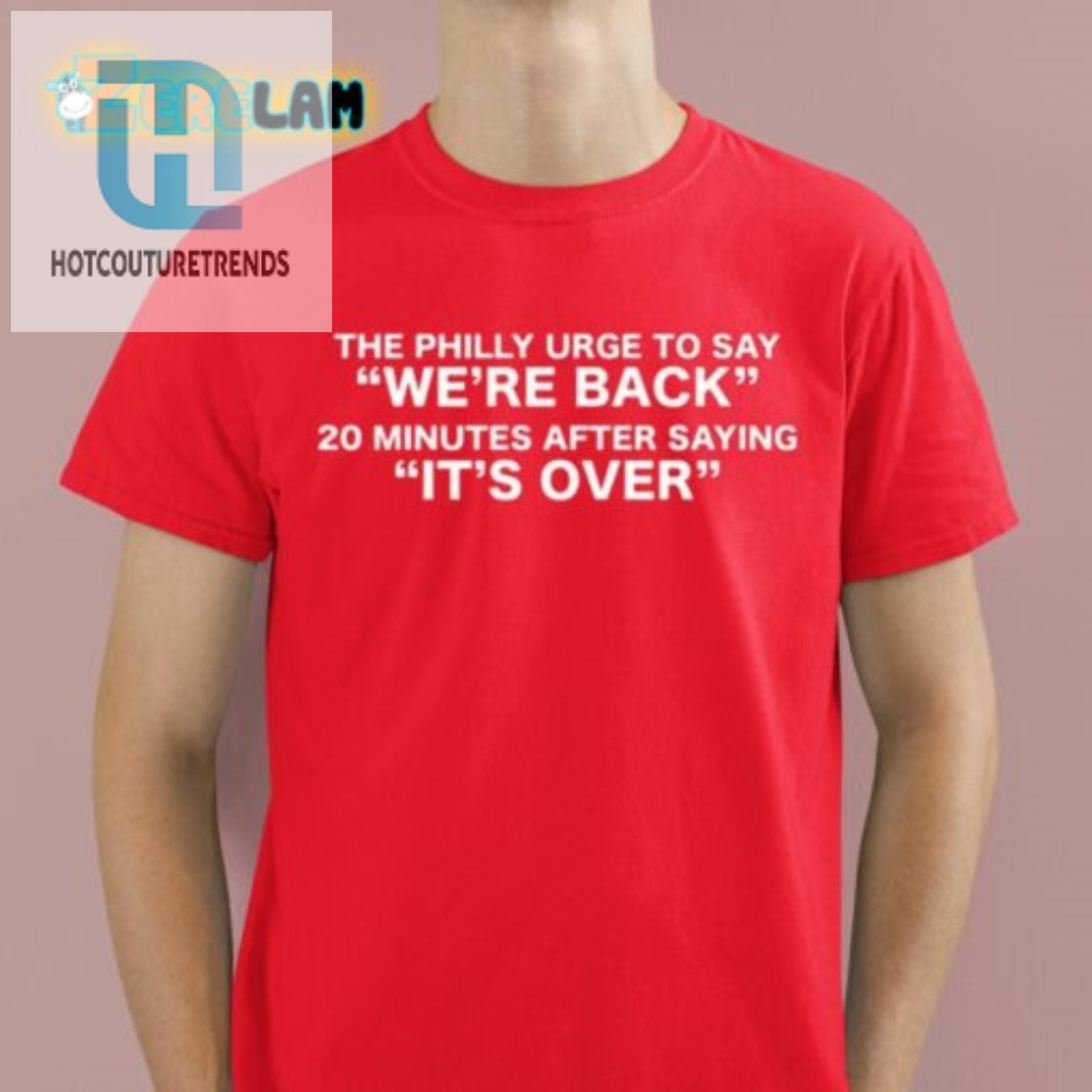The Philly Urge To Say Were Back 20 Minutes After Saying Its Over Shirt 