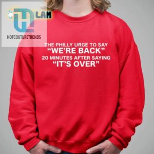 The Philly Urge To Say Were Back 20 Minutes After Saying Its Over Shirt hotcouturetrends 1 2