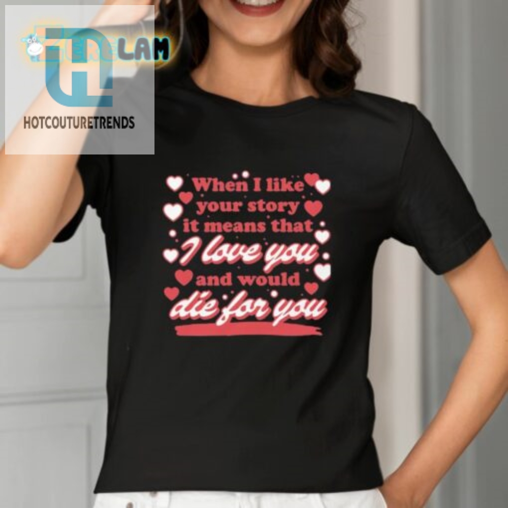 When I Like Your Story It Means That I Love You And Would Die For You Shirt 