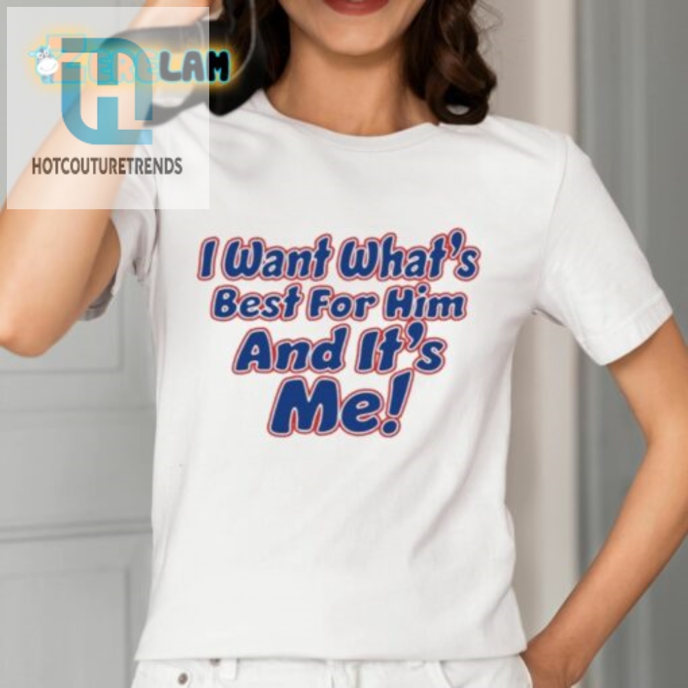 I Want Whats Best For Him And Its Me Shirt 