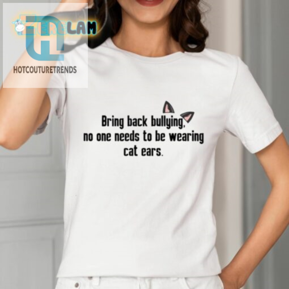 Bring Back Bullying No One Needs To Be Wearing Cat Ears Shirt 