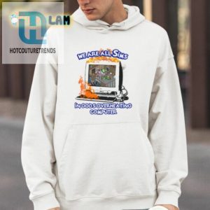 We Are All Sims In Gods Overheating Computer Shirt hotcouturetrends 1 3