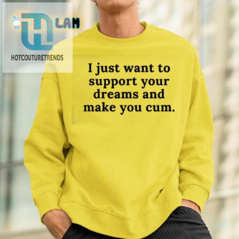 I Just Want To Support Your Dreams And Make You Cum Shirt 