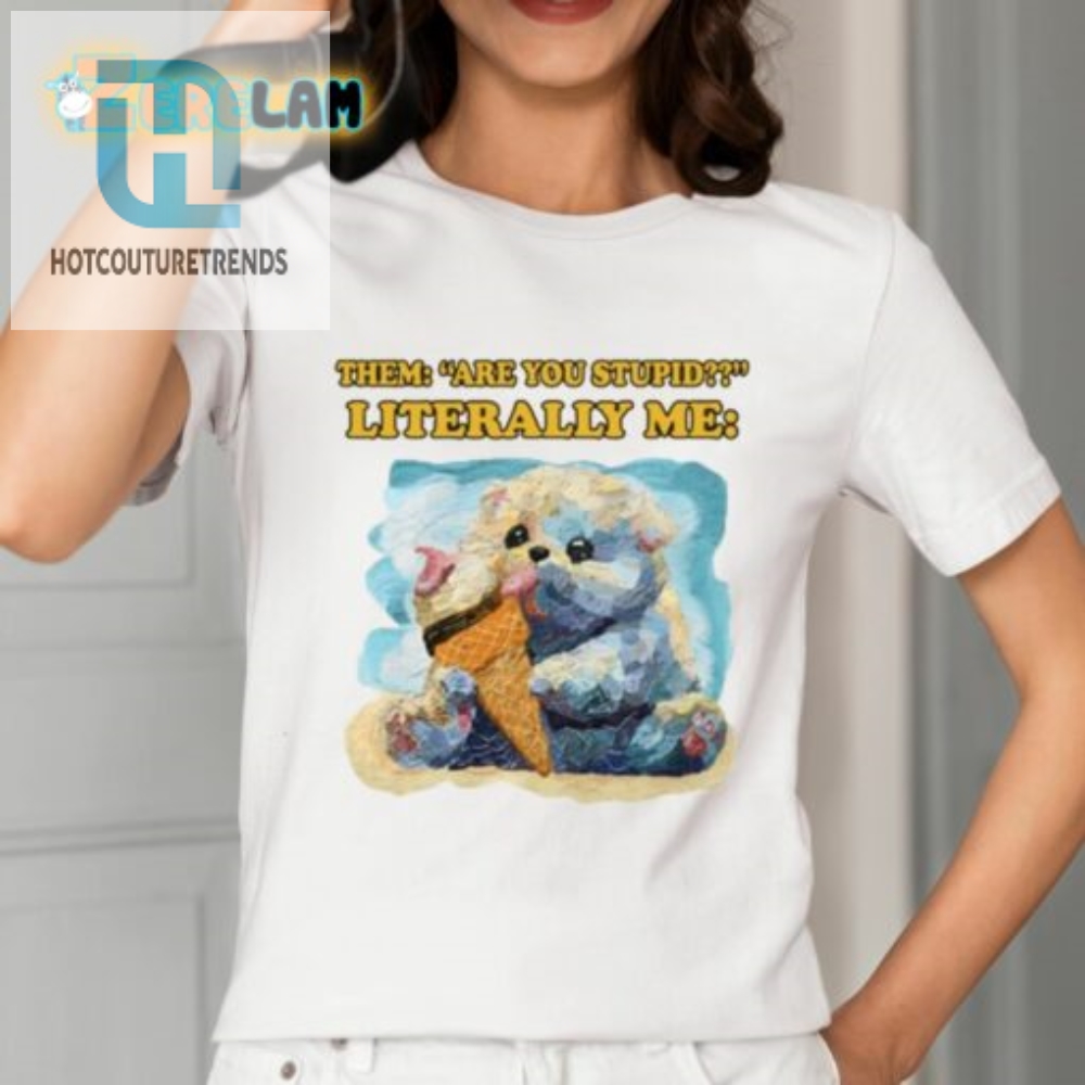 Them Are You Stupid Literally Me Shirt 