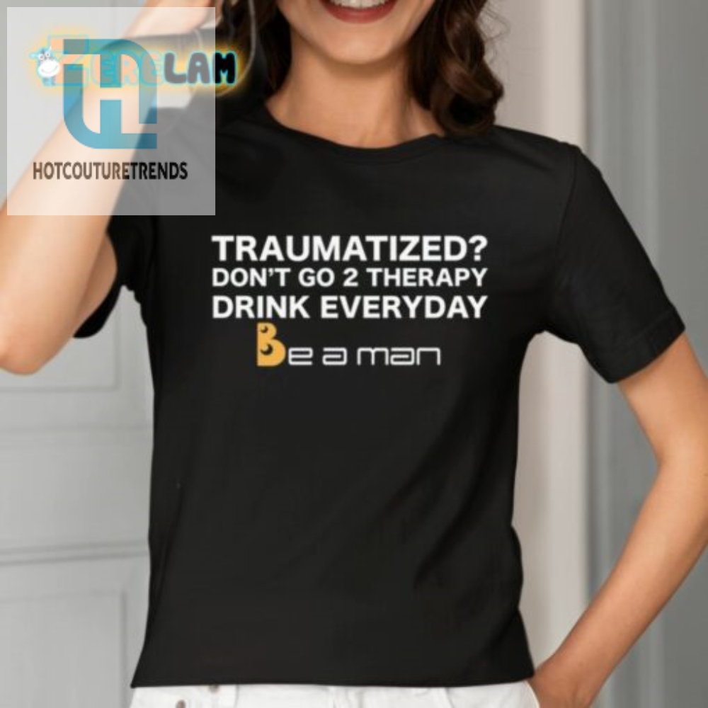 Traumatized Dont Go 2 Therapy Drink Everyday Shirt 