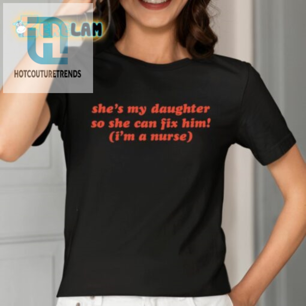 Shes My Daughter So She Can Fix Him Im A Nurse Shirt 