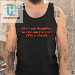 Shes My Daughter So She Can Fix Him Im A Nurse Shirt hotcouturetrends 1 4