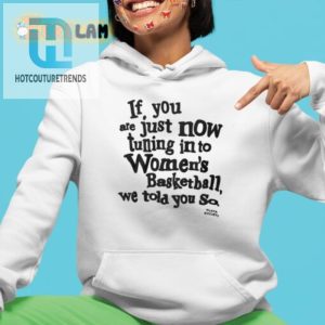 If You Are Just Now Tuning In To Womens Basketball We Told You So Shirt hotcouturetrends 1 2