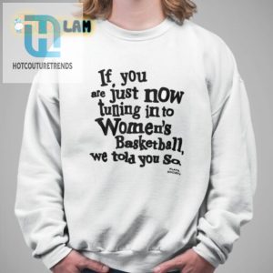 If You Are Just Now Tuning In To Womens Basketball We Told You So Shirt hotcouturetrends 1 3