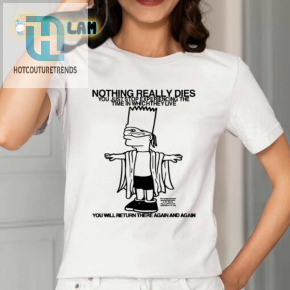 Nothing Really Dies You Just Stop Experiencing The Time In Which They Live Shirt 