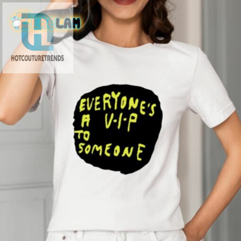 Everyones A V.I.P To Someone Shirt 