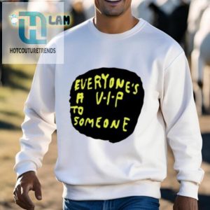 Everyones A V.I.P To Someone Shirt hotcouturetrends 1 2