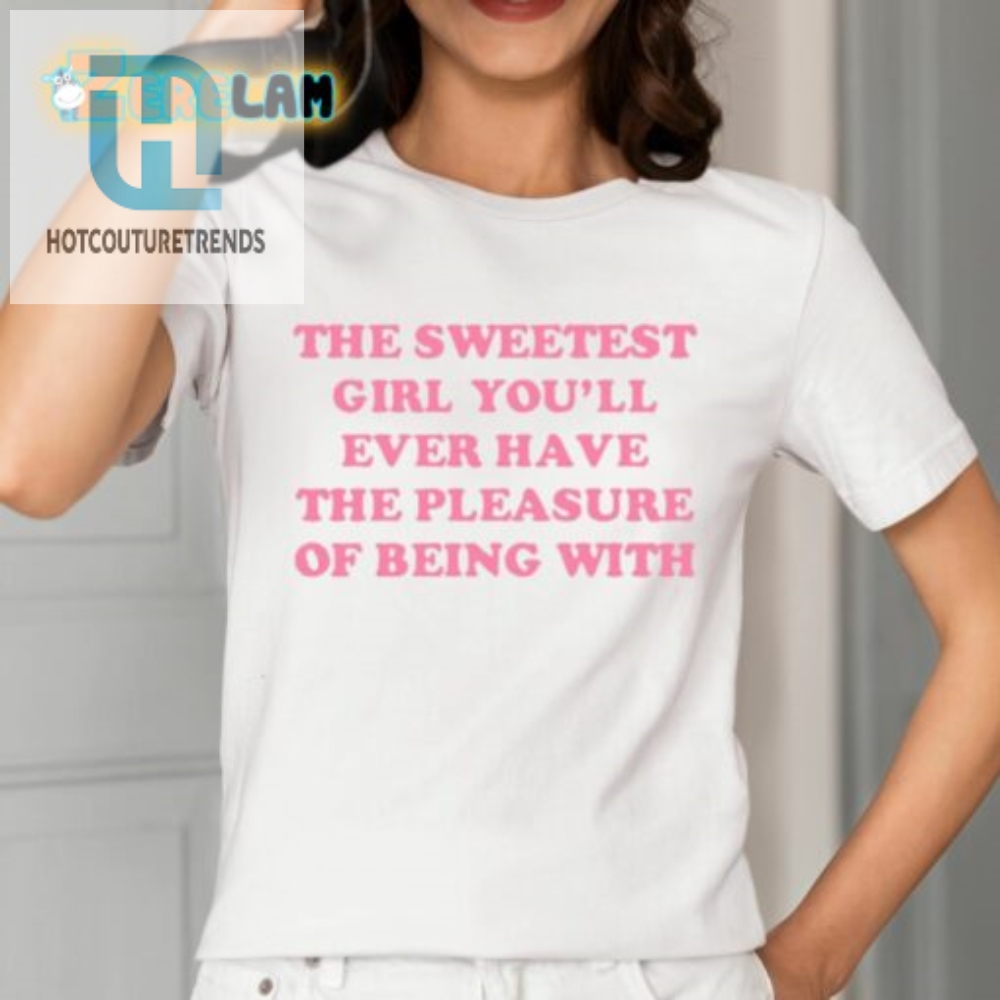 The Sweetest Girl Youll Ever Have The Pleasure Of Being With Shirt 