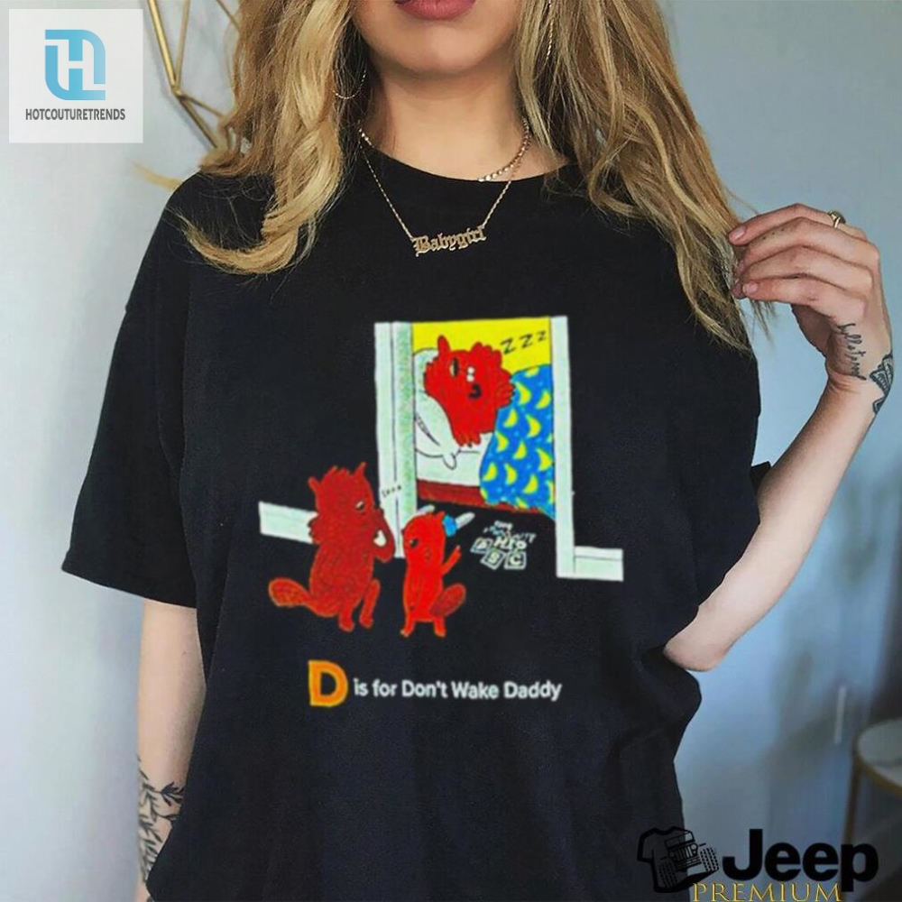 D Is For Dont Wake Daddy Shirt 