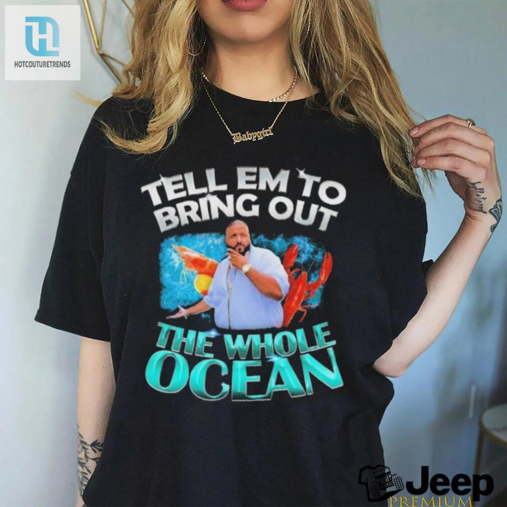 Dj Khaled Tell Em To Bring Out The Whole Ocean Shirt 