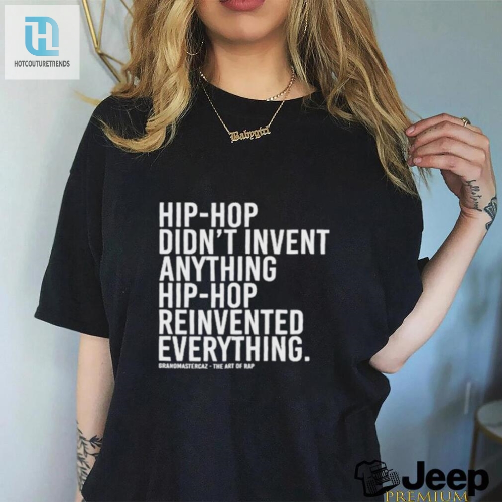 Hip Hop Didnt Invent Anything Hip Hop Reinvented Everything T Shirt 