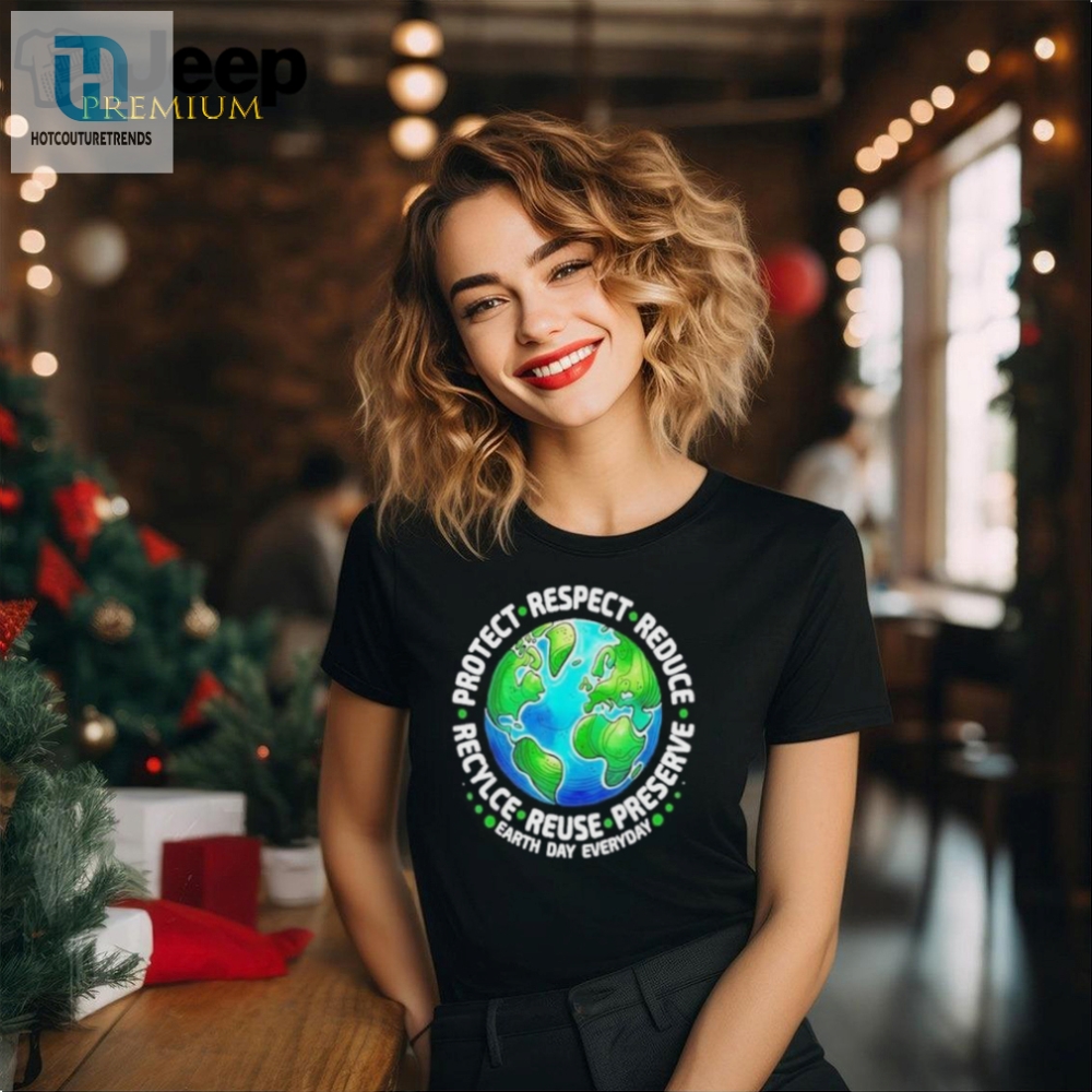 Earth Day Everyday Protect Respect Reduce Recycle Reuse Preserve Shirt 