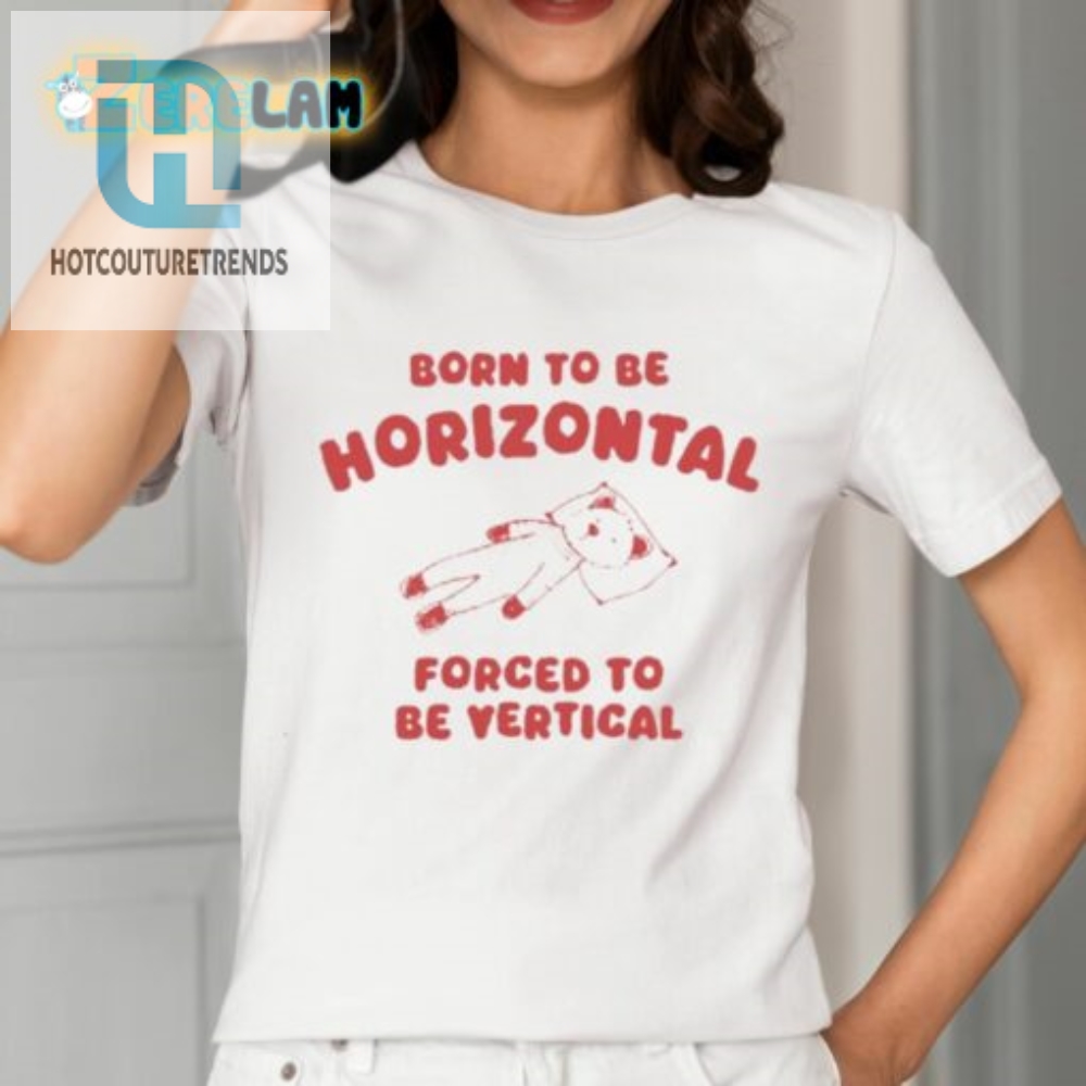 Born To Be Horizontal Forced To Be Vertical Shirt 