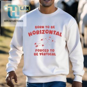 Born To Be Horizontal Forced To Be Vertical Shirt hotcouturetrends 1 2