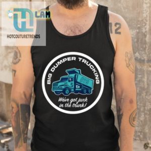 Big Dumper Trucking Weve Got Junk In The Trunk Shirt hotcouturetrends 1 4