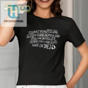 Its About Being Feeling Alive But Looking Dead And If You Look Dead Alive Shirt hotcouturetrends 1 1