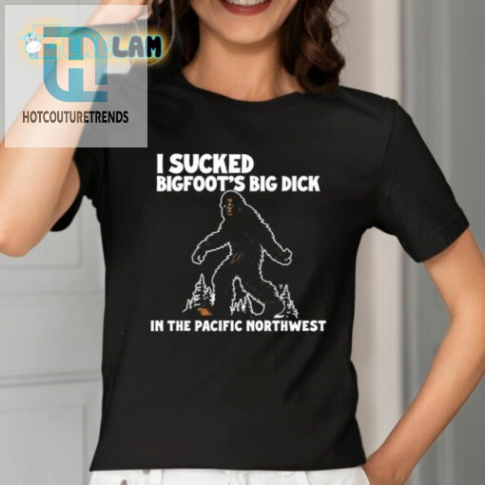 I Sucked Bigfoots Big Dick In The Pacific Northwest Shirt 