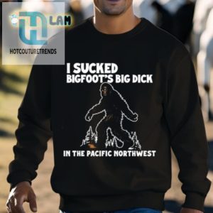 I Sucked Bigfoots Big Dick In The Pacific Northwest Shirt hotcouturetrends 1 2