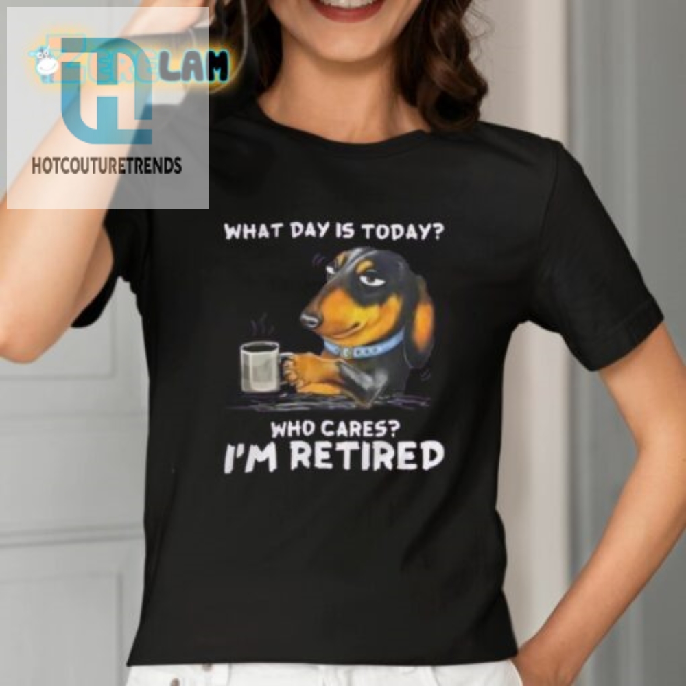 What Day Is Today Who Cares Im Retired Shirt 