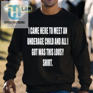 I Came Here To Meet An Underage Child And All Got Was This Lousy Shirt Shirt hotcouturetrends 1 2