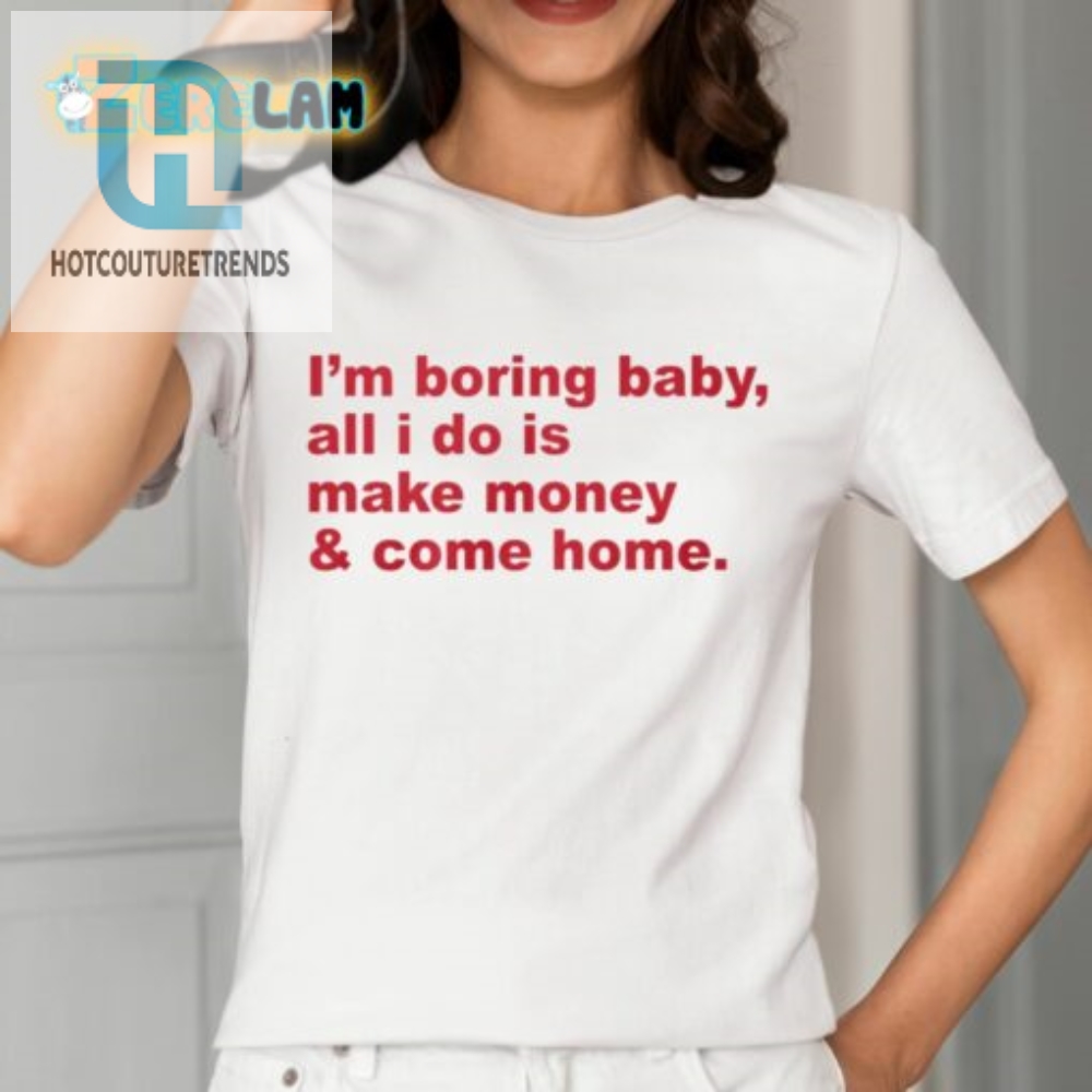 Lux Im Boring Baby All I Do Is Make Money And Come Home Shirt 