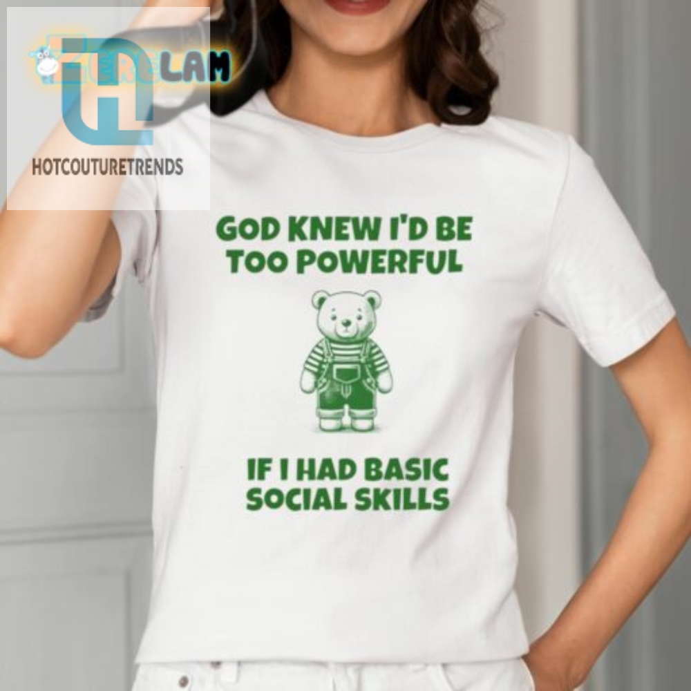 God Knew Id Be Too Powerful If I Had Basic Social Skills Shirt 