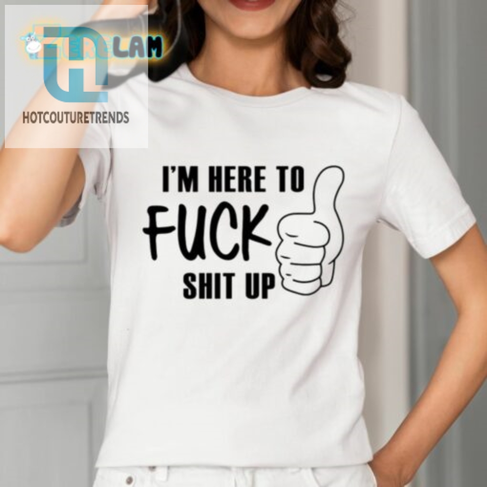 Im Here To Fuck Shit Up Shirt 