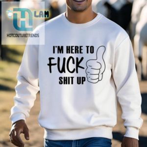 Im Here To Fuck Shit Up Shirt hotcouturetrends 1 2