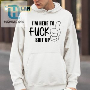 Im Here To Fuck Shit Up Shirt hotcouturetrends 1 3