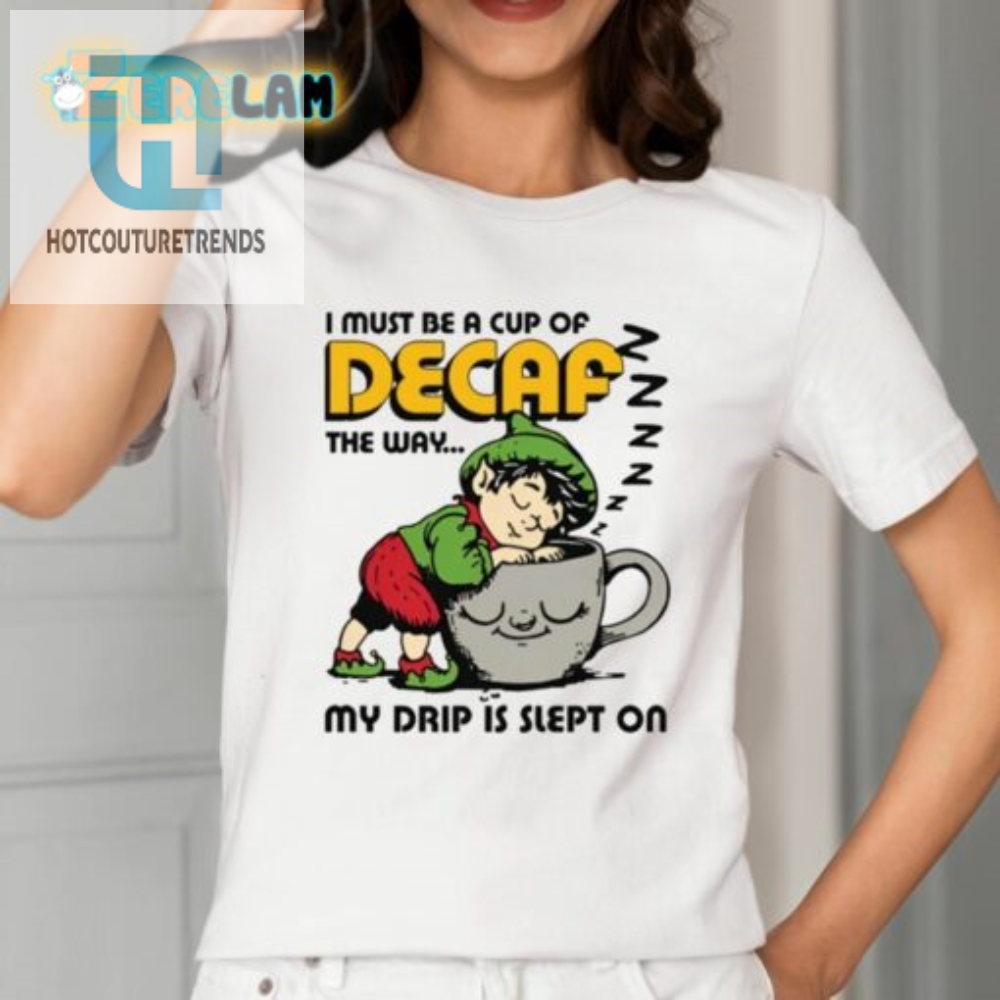 I Must Be A Cup Of Decaf The Way My Drip Is Slept On Shirt 