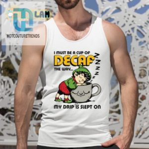 I Must Be A Cup Of Decaf The Way My Drip Is Slept On Shirt hotcouturetrends 1 4