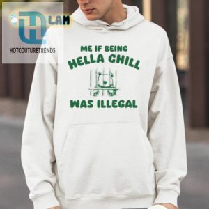 Me If Being Hella Chill Was Illegal Shirt hotcouturetrends 1 3