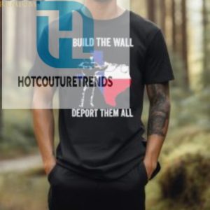 Official Texas Build The Wall Deport Them All T Shirt hotcouturetrends 1 1