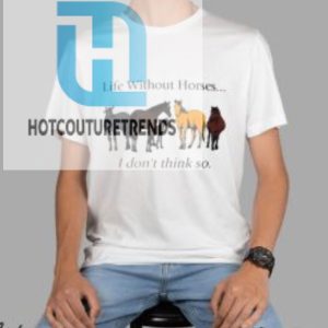 Life Without Horses I Dont Think So Shirt hotcouturetrends 1 1