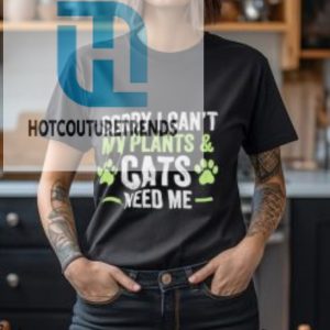 Sorry I Cant My Plants And Cats Need Me Shirt hotcouturetrends 1 1