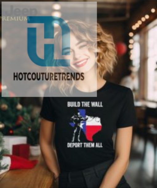 Official Texas Build The Wall Deport Them All T Shirt hotcouturetrends 1 3