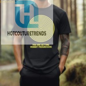 You Are Getting Verrry Progressive T Shirt hotcouturetrends 1 1