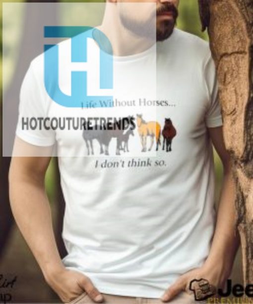 Life Without Horses I Dont Think So Shirt hotcouturetrends 1 4