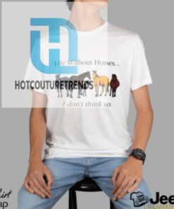 Life Without Horses I Dont Think So Shirt hotcouturetrends 1 5