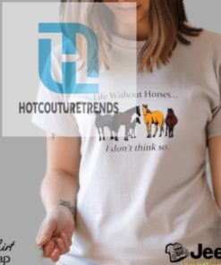 Life Without Horses I Dont Think So Shirt hotcouturetrends 1 6