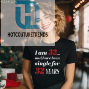 I Am 32 And Have Been Single For 32 Years Shirt hotcouturetrends 1 1