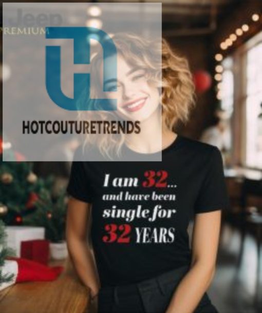 I Am 32 And Have Been Single For 32 Years Shirt hotcouturetrends 1 1