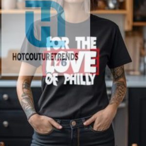 For The Love Of Philly T Shirt hotcouturetrends 1 3